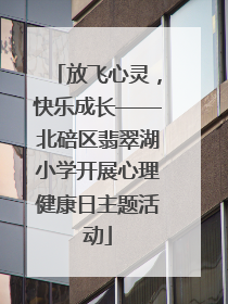 放飞心灵，快乐成长——北碚区翡翠湖小学开展心理健康日主题活动
